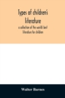 Image for Types of children&#39;s literature; a collection of the world&#39;s best literature for children, for use in colleges, normal schools and library schools