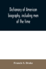 Image for Dictionary of American biography, including men of the time; containing nearly ten thousand notices of persons of both sexes, of native and foreign birth, who have been remarkable, or prominently conn