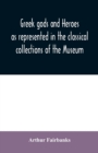 Image for Greek gods and heroes as represented in the classical collections of the Museum