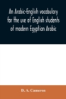 Image for An Arabic-English vocabulary for the use of English students of modern Egyptian Arabic