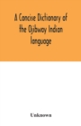 Image for A concise dictionary of the Ojibway Indian language