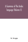 Image for A grammar of the Arabic language (Volume II)