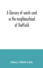 Image for A glossary of words used in the neighbourhood of Sheffield, including a selection of local names, and some notices of folklore, games and customs