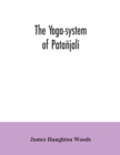 Image for The yoga-system of Patanjali; or, The ancient Hindu doctrine of concentration of mind, embracing the mnemonic rules, called Yoga-sutras, of Patanjali, and the comment, called Yoga-bhashya