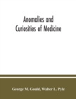 Image for Anomalies and curiosities of medicine : being an encyclopedic collection of rare and extraordinary cases, and of the most striking instances of abnormality in all branches of medicine and surgery, der