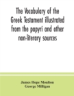 Image for The vocabulary of the Greek Testament illustrated from the papyri and other non-literary sources