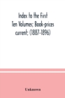 Image for Index to the First Ten Volumes; Book-prices current; (1887-1896) Constituting A Reference list of Subject and, Incidentally, A Key to Anonymous and Pseudnymous Literature