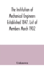 Image for The Institution of Mechanical Engineers Established 1847. List of Members March 1902.