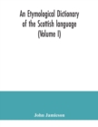 Image for An etymological dictionary of the Scottish language (Volume I)