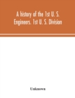 Image for A history of the 1st U. S. Engineers. 1st U. S. Division