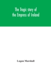 Image for The tragic story of the Empress of Ireland; an authentic account of the most horrible disaster in Canadian history, constructed from the real facts obtained from those on board who survived and other 