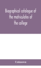 Image for Biographical catalogue of the matriculates of the college, together with lists of the members of the college faculty and the trustees, officers and recipients of honorary degrees, 1749-1893