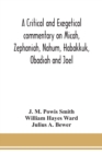 Image for A critical and exegetical commentary on Micah, Zephaniah, Nahum, Habakkuk, Obadiah and Joel