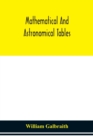 Image for Mathematical and astronomical tables, for the use of students of mathematics, practical astronomers, surveyors, engineers, and navigators; with an introd. containing the explanation and use of the tab