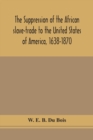 Image for The suppression of the African slave-trade to the United States of America, 1638-1870