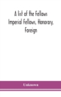 Image for A list of the Fellows Imperial Fellows, Honorary, Foreign. Corresponding Members and Medallists of the Zoological Society of London Corrected to April 30th 1924