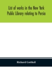 Image for List of works in the New York Public Library relating to Persia