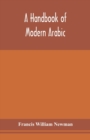 Image for A handbook of modern Arabic : consisting of a practical grammar, with numerous examples, diagloues, and newspaper extracts; in a European type