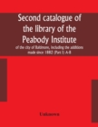 Image for Second catalogue of the library of the Peabody Institute of the city of Baltimore, including the additions made since 1882 (Part I) A-B