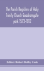 Image for The Parish Registers of Holy Trinity Church Goodramgate york 1573-1812