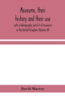 Image for Museums, their history and their use : with a bibliography and list of museums in the United Kingdom (Volume III)