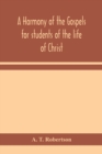 Image for A harmony of the Gospels for students of the life of Christ : based on the Broadus Harmony in the revised version