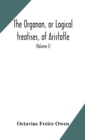 Image for The Organon, or Logical treatises, of Aristotle. With introduction of Porphyry. Literally translated, with notes, syllogistic examples, analysis, and introduction (Volume I)