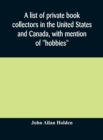 Image for A list of private book collectors in the United States and Canada, with mention of &quot;hobbies&quot;