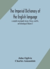 Image for The imperial dictionary of the English language : a complete encyclopedic lexicon, literary, scientific, and technological (Volume I)