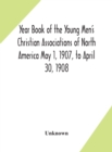 Image for Year Book of the Young Men&#39;s Christian Associations of North America May 1, 1907, to April 30, 1908