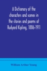 Image for A dictionary of the characters and scenes in the stories and poems of Rudyard Kipling, 1886-1911