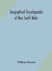 Image for Geographical encyclopaedia of New South Wales : including the counties, towns, and villages within the colony, with the sources and courses of the rivers and their tributaries: ports, harbours, light-