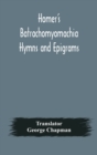 Image for Homer&#39;s Batrachomyomachia Hymns and Epigrams. Hesiod&#39;s Works and Days. Musaeus&#39; Hero and Leander. Juvenal&#39;s Fifth Satire. With Introduction and Notes by Richard Hooper. (Second Edition) To which is ad