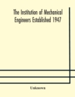 Image for The Institution of Mechanical Engineers Established 1947; List of members 2nd March 1909; Articles and By-Laws
