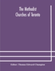 Image for The Methodist churches of Toronto : a history of the Methodist denomination and its churches in York and Toronto: with biographical sketches of many of the clergy and laity