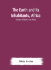 Image for The Earth and Its Inhabitants, Africa : (Volume I) North -east Africa