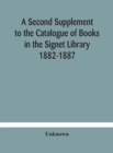 Image for A Second Supplement to the Catalogue of Books in the Signet Library 1882-1887 with A Subject Index to the Whole Catalogue