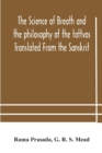 Image for The science of breath and the philosophy of the tattvas Translated From the Sanskrit, With Introductory and Explanatory Essays on Nature S Finer Forces