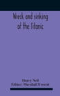 Image for Wreck And Sinking Of The Titanic; The Ocean&#39;S Greatest Disaster A Graphic And Thrilling Account Of The Sinking Of The Greatest Floating Palace Ever Built Carrying Down To Watery Graves More Than 1,500
