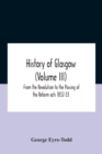 Image for History Of Glasgow (Volume Iii); From The Revolution To The Passing Of The Reform Acts 1832-33