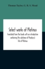 Image for Select Works Of Plotinus; Translated From The Greek With An Introduction Containing The Substance Of Porphyry&#39;S Life Of Plotinus