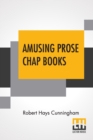 Image for Amusing Prose Chap Books : Chiefly Of Last Century Edited By Robert Hays Cunningham