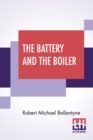 Image for The Battery And The Boiler : Or Adventures In The Laying Of Submarine Electric Cables.