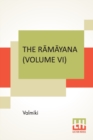 Image for The Ramayana (Volume VI) : Yuddha Kandam. Translated Into English Prose From The Original Sanskrit Of Valmiki. Edited By Manmatha Nath Dutt. In Seven Volumes, Vol. VI.