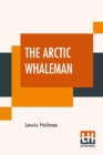 Image for The Arctic Whaleman : Or, Winter In The Arctic Ocean: Being A Narrative Of The Wreck Of The Whale Ship Citizen, Of New Bedford, In The Arctic Ocean, Lat. 68 Degrees 10&#39; N., Lon. 180 Degrees W., Sept. 