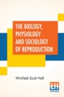 Image for The Biology, Physiology And Sociology Of Reproduction : Also Sexual Hygiene With Special Reference To The Male.