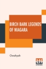 Image for Birch Bark Legends Of Niagara : Founded On Traditions Among The Iroquois, Or Six Nations. A Story Of The Lunar-Bow; (Which Brilliantly Adorns Niagara Falls By Moonlight), Or, Origin Of The Totem Of Th