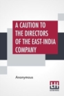 Image for A Caution To The Directors Of The East-India Company : With Regard To Their Making The Midsummer Dividend Of Five Per Cent. Without Due Attention To A Late Act Of Parliament, And A By-Law Of Their Own