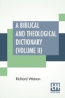 Image for A Biblical And Theological Dictionary (Volume II) : In Two Volumes, Vol. II. (J - Z). Explanatory Of The History, Manners, And Customs Of The Jews, And Neighbouring Nations. With An Account Of The Mos