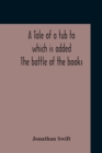 Image for A Tale Of A Tub To Which Is Added The Battle Of The Books, And The Mechanical Operation Of The Spirit Together With The Together With The History Of Martin, Wotton&#39;S Observations Upon The Tale Of A Tu